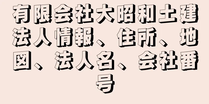 有限会社大昭和土建法人情報、住所、地図、法人名、会社番号