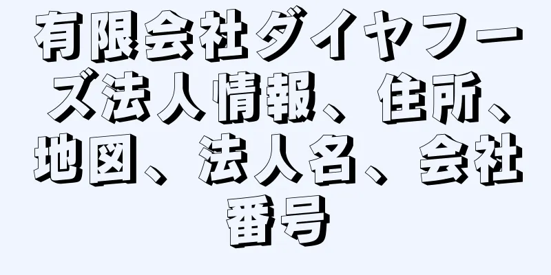 有限会社ダイヤフーズ法人情報、住所、地図、法人名、会社番号