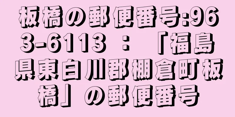 板橋の郵便番号:963-6113 ： 「福島県東白川郡棚倉町板橋」の郵便番号