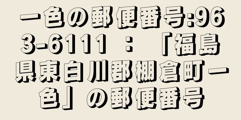 一色の郵便番号:963-6111 ： 「福島県東白川郡棚倉町一色」の郵便番号