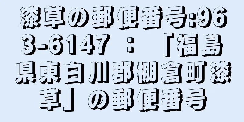 漆草の郵便番号:963-6147 ： 「福島県東白川郡棚倉町漆草」の郵便番号