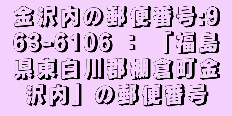 金沢内の郵便番号:963-6106 ： 「福島県東白川郡棚倉町金沢内」の郵便番号