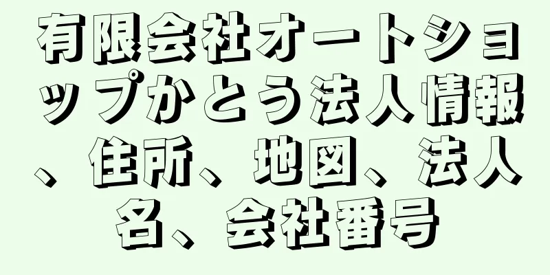 有限会社オートショップかとう法人情報、住所、地図、法人名、会社番号