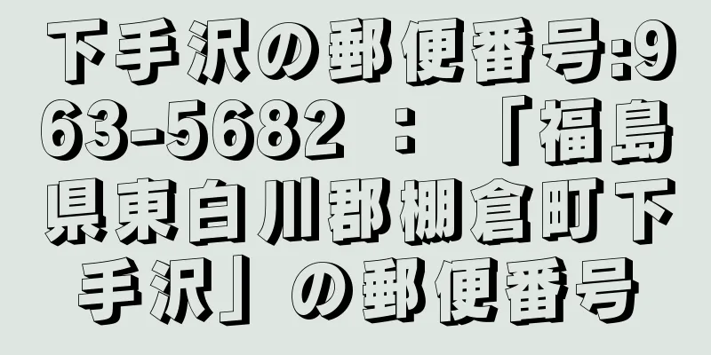 下手沢の郵便番号:963-5682 ： 「福島県東白川郡棚倉町下手沢」の郵便番号