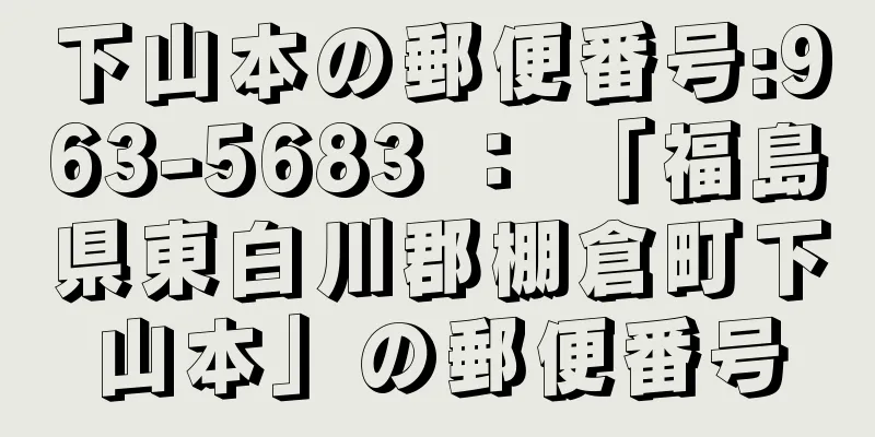 下山本の郵便番号:963-5683 ： 「福島県東白川郡棚倉町下山本」の郵便番号