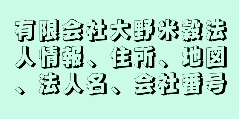 有限会社大野米穀法人情報、住所、地図、法人名、会社番号