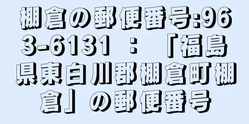 棚倉の郵便番号:963-6131 ： 「福島県東白川郡棚倉町棚倉」の郵便番号