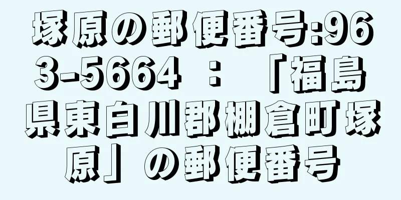 塚原の郵便番号:963-5664 ： 「福島県東白川郡棚倉町塚原」の郵便番号