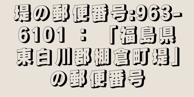 堤の郵便番号:963-6101 ： 「福島県東白川郡棚倉町堤」の郵便番号