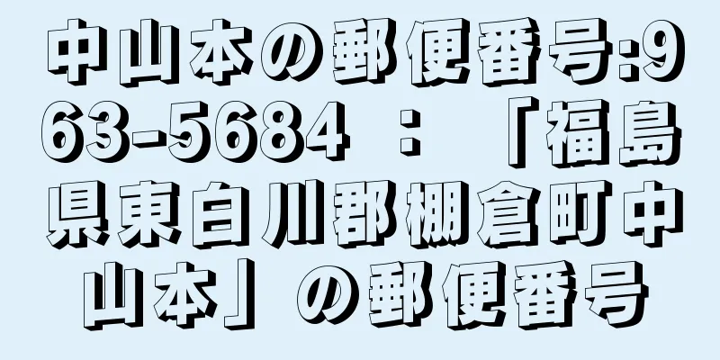 中山本の郵便番号:963-5684 ： 「福島県東白川郡棚倉町中山本」の郵便番号