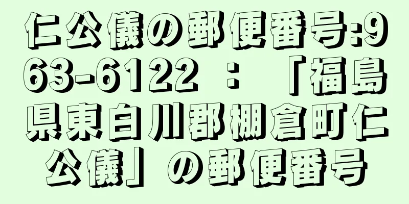 仁公儀の郵便番号:963-6122 ： 「福島県東白川郡棚倉町仁公儀」の郵便番号