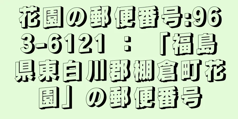 花園の郵便番号:963-6121 ： 「福島県東白川郡棚倉町花園」の郵便番号