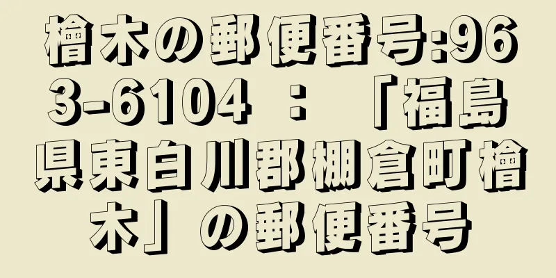 檜木の郵便番号:963-6104 ： 「福島県東白川郡棚倉町檜木」の郵便番号