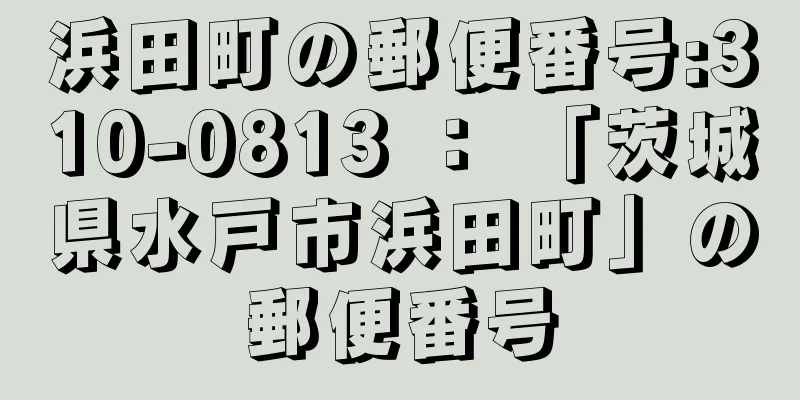 浜田町の郵便番号:310-0813 ： 「茨城県水戸市浜田町」の郵便番号