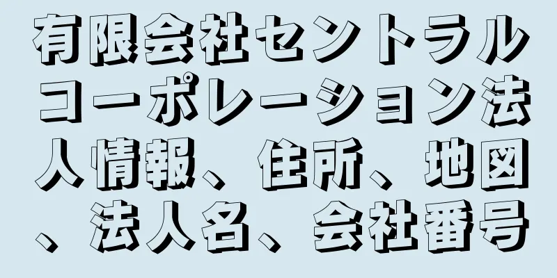 有限会社セントラルコーポレーション法人情報、住所、地図、法人名、会社番号