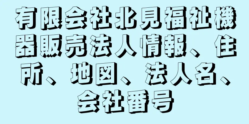 有限会社北見福祉機器販売法人情報、住所、地図、法人名、会社番号