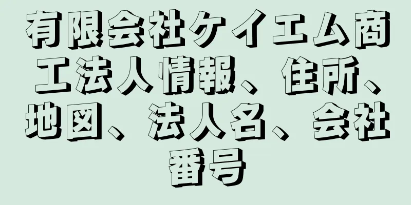 有限会社ケイエム商工法人情報、住所、地図、法人名、会社番号