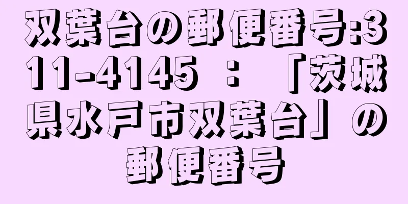 双葉台の郵便番号:311-4145 ： 「茨城県水戸市双葉台」の郵便番号