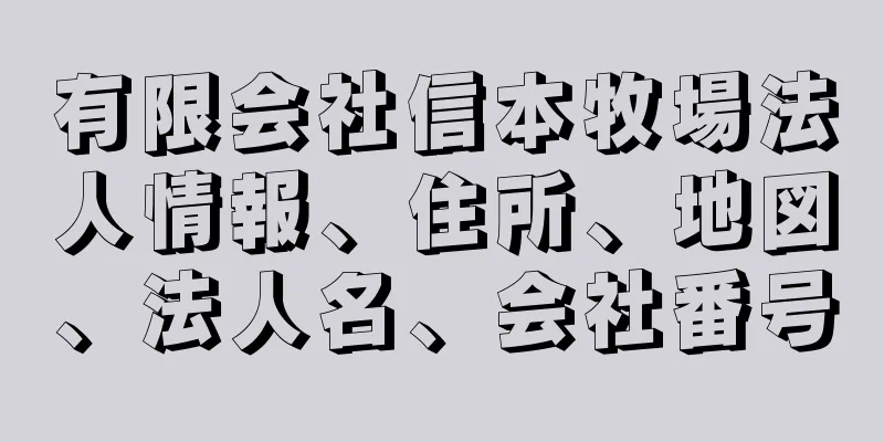 有限会社信本牧場法人情報、住所、地図、法人名、会社番号