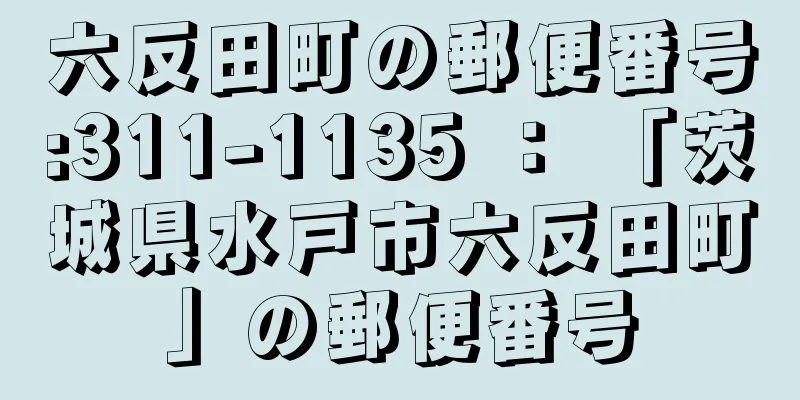 六反田町の郵便番号:311-1135 ： 「茨城県水戸市六反田町」の郵便番号