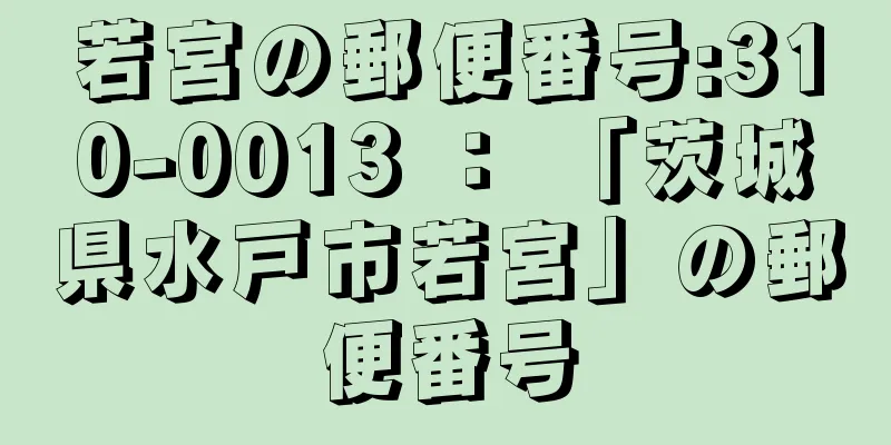 若宮の郵便番号:310-0013 ： 「茨城県水戸市若宮」の郵便番号