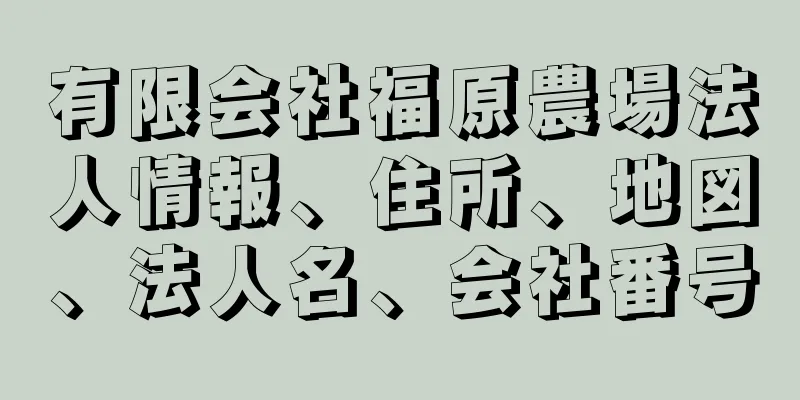 有限会社福原農場法人情報、住所、地図、法人名、会社番号