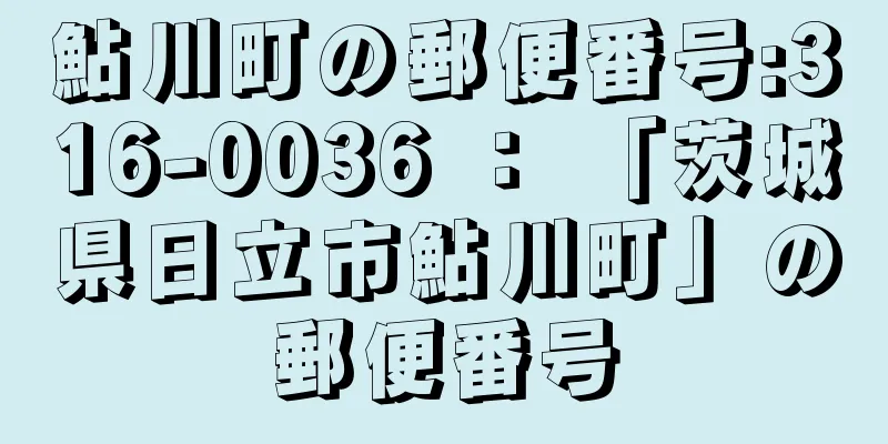 鮎川町の郵便番号:316-0036 ： 「茨城県日立市鮎川町」の郵便番号