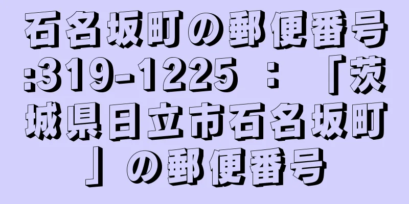 石名坂町の郵便番号:319-1225 ： 「茨城県日立市石名坂町」の郵便番号