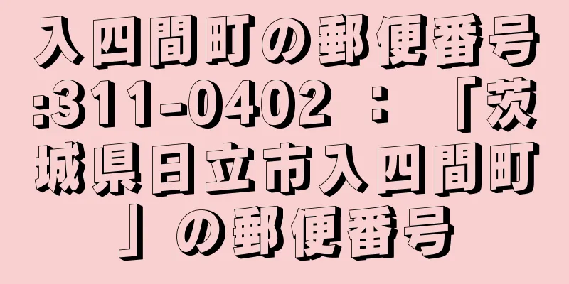 入四間町の郵便番号:311-0402 ： 「茨城県日立市入四間町」の郵便番号