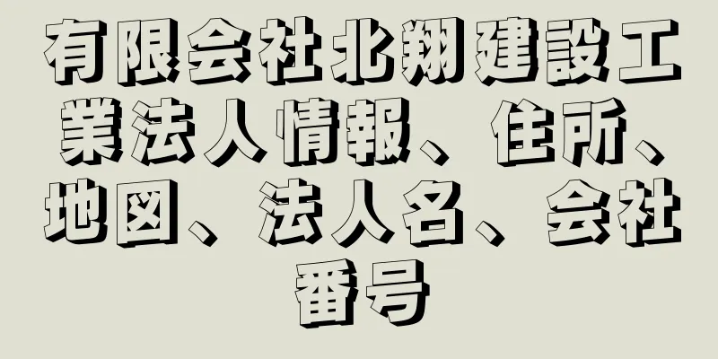 有限会社北翔建設工業法人情報、住所、地図、法人名、会社番号