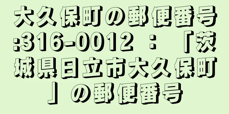 大久保町の郵便番号:316-0012 ： 「茨城県日立市大久保町」の郵便番号