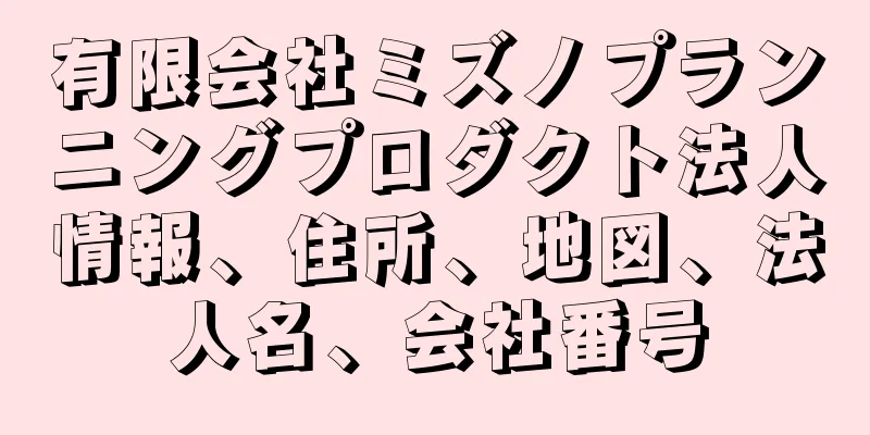 有限会社ミズノプランニングプロダクト法人情報、住所、地図、法人名、会社番号