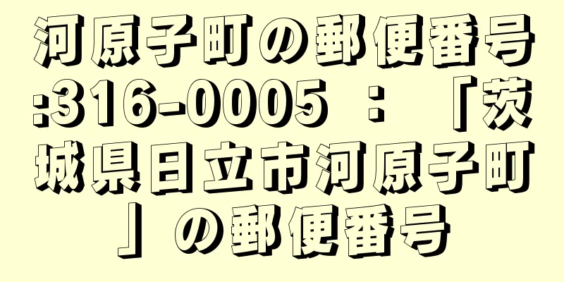 河原子町の郵便番号:316-0005 ： 「茨城県日立市河原子町」の郵便番号