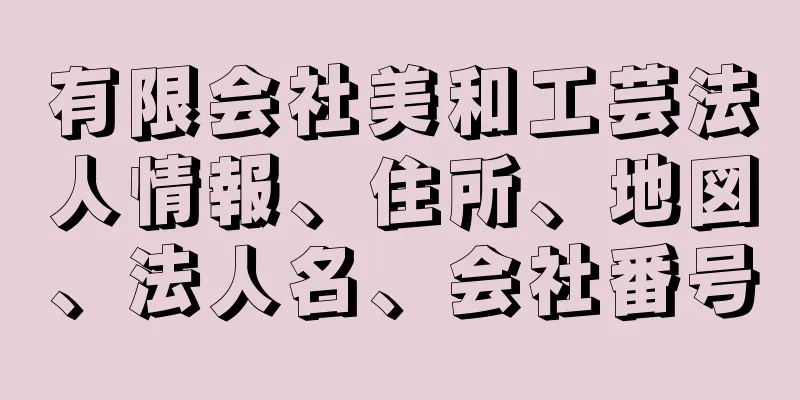 有限会社美和工芸法人情報、住所、地図、法人名、会社番号