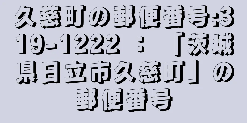 久慈町の郵便番号:319-1222 ： 「茨城県日立市久慈町」の郵便番号