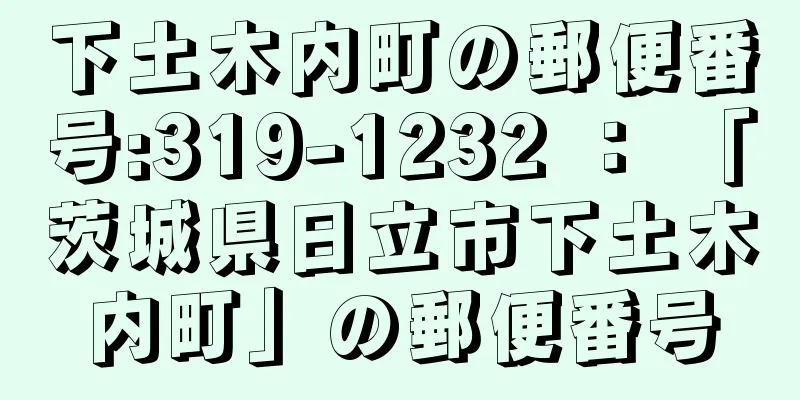 下土木内町の郵便番号:319-1232 ： 「茨城県日立市下土木内町」の郵便番号