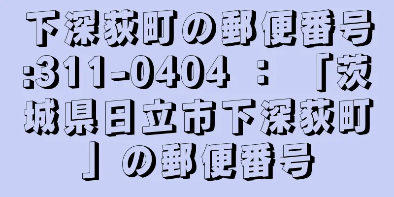 下深荻町の郵便番号:311-0404 ： 「茨城県日立市下深荻町」の郵便番号