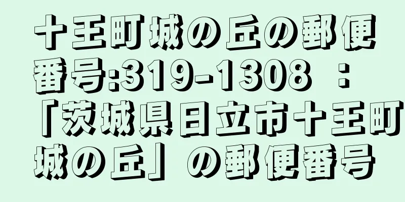 十王町城の丘の郵便番号:319-1308 ： 「茨城県日立市十王町城の丘」の郵便番号