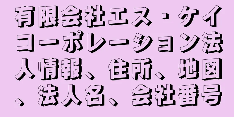 有限会社エス・ケイコーポレーション法人情報、住所、地図、法人名、会社番号