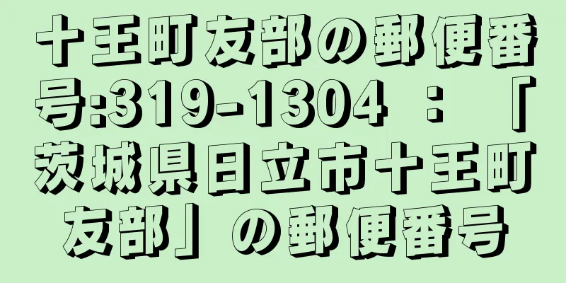 十王町友部の郵便番号:319-1304 ： 「茨城県日立市十王町友部」の郵便番号