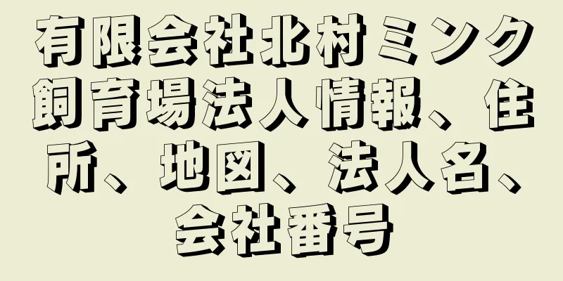 有限会社北村ミンク飼育場法人情報、住所、地図、法人名、会社番号