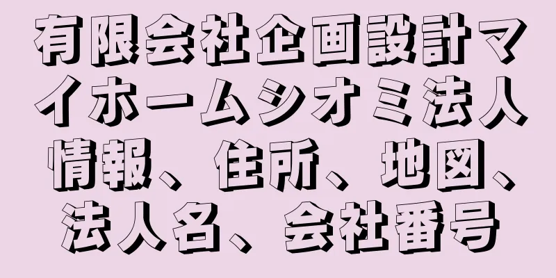 有限会社企画設計マイホームシオミ法人情報、住所、地図、法人名、会社番号