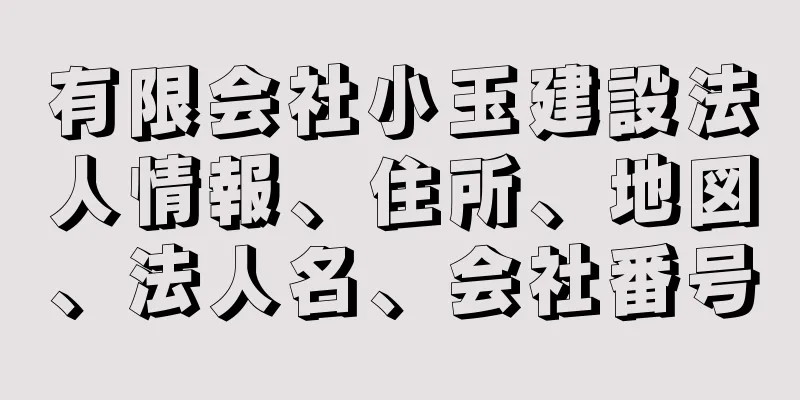 有限会社小玉建設法人情報、住所、地図、法人名、会社番号