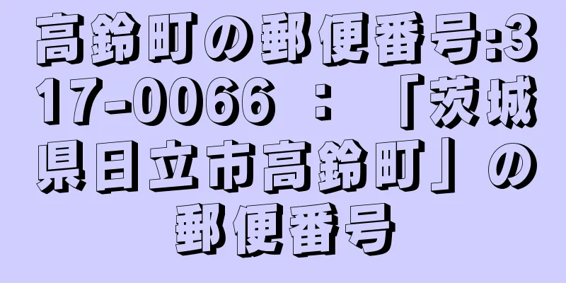 高鈴町の郵便番号:317-0066 ： 「茨城県日立市高鈴町」の郵便番号