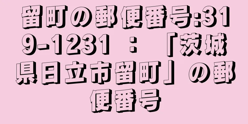 留町の郵便番号:319-1231 ： 「茨城県日立市留町」の郵便番号