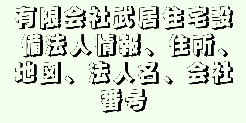 有限会社武居住宅設備法人情報、住所、地図、法人名、会社番号