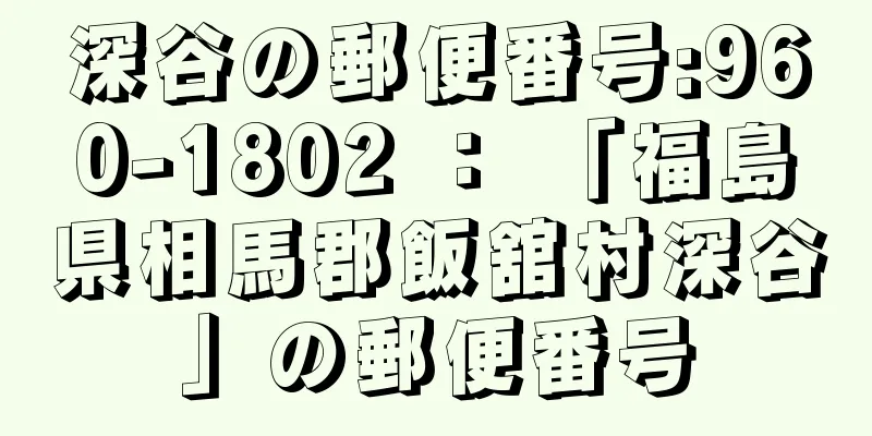 深谷の郵便番号:960-1802 ： 「福島県相馬郡飯舘村深谷」の郵便番号