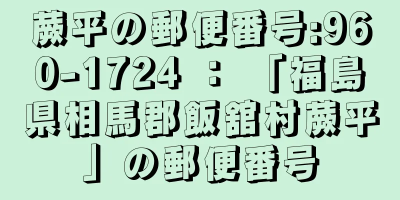 蕨平の郵便番号:960-1724 ： 「福島県相馬郡飯舘村蕨平」の郵便番号