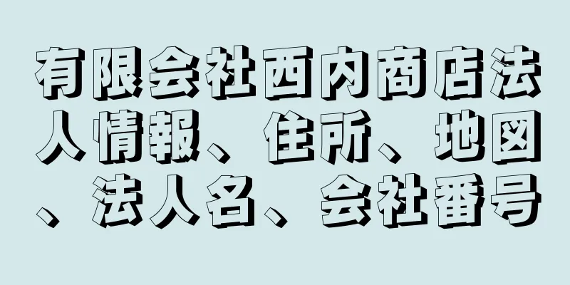 有限会社西内商店法人情報、住所、地図、法人名、会社番号