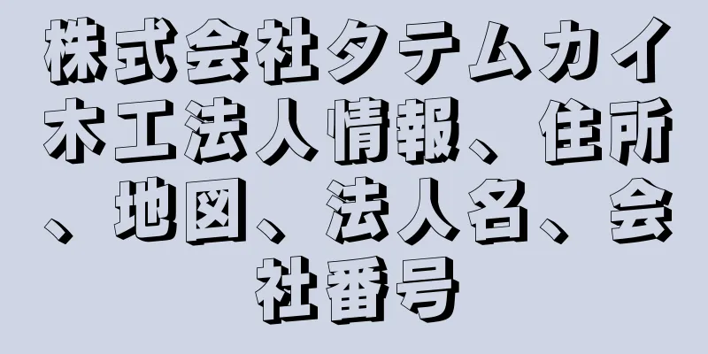 株式会社タテムカイ木工法人情報、住所、地図、法人名、会社番号